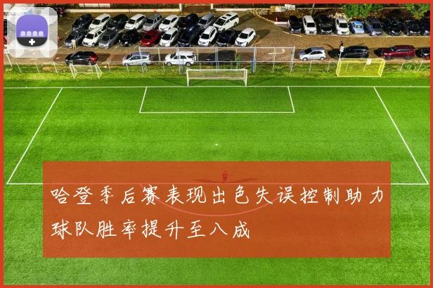 哈登季后赛表现出色失误控制助力球队胜率提升至八成