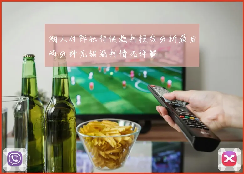 湖人对阵独行侠裁判报告分析最后两分钟无错漏判情况详解