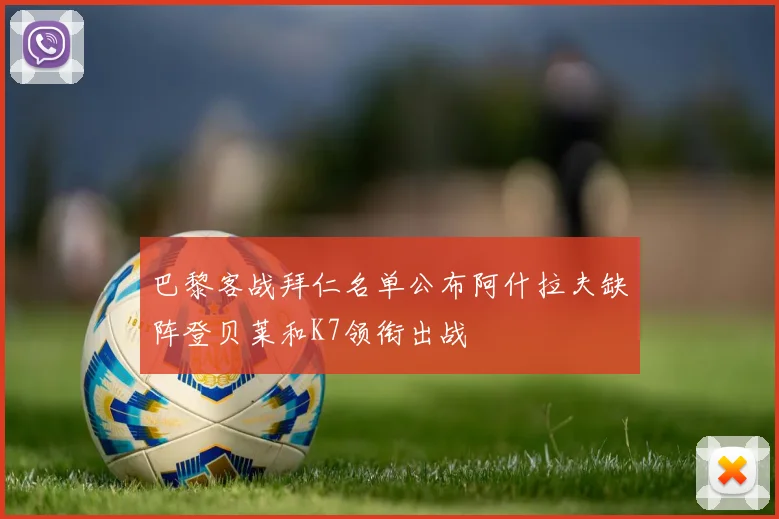 巴黎客战拜仁名单公布阿什拉夫缺阵登贝莱和K7领衔出战