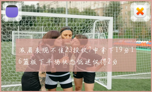 浓眉表现不佳23投仅7中拿下19分16篮板下半场状态低迷仅得2分
